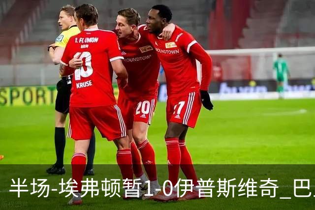 半场-埃弗顿暂1-0伊普斯维奇 巴里撞射破门皮克福德救险